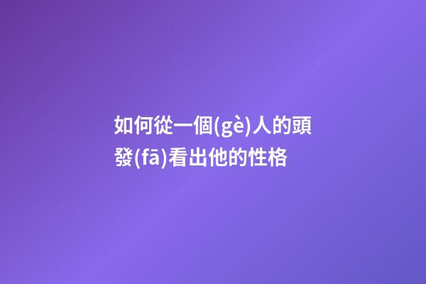 如何從一個(gè)人的頭發(fā)看出他的性格