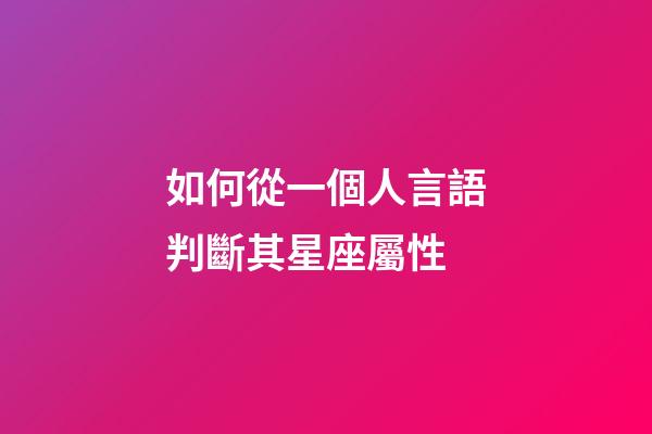 如何從一個人言語判斷其星座屬性-第1張-星座運勢-玄機派