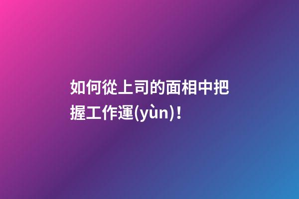 如何從上司的面相中把握工作運(yùn)！