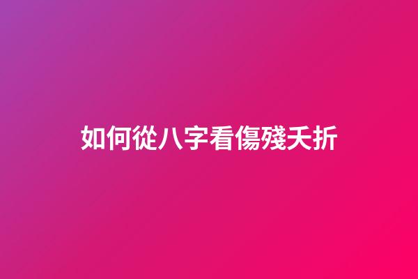 如何從八字看傷殘夭折