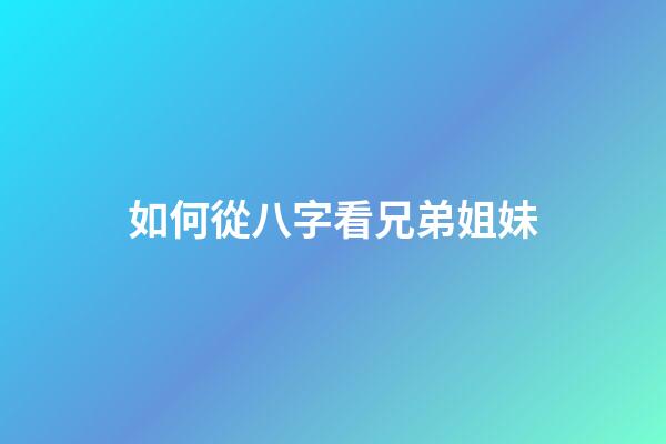如何從八字看兄弟姐妹
