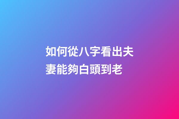 如何從八字看出夫妻能夠白頭到老
