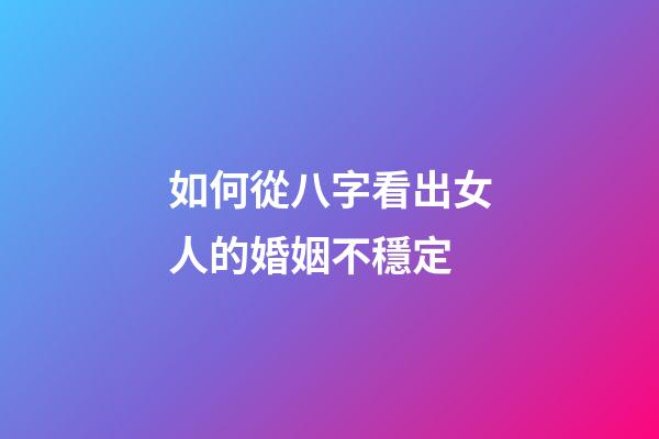 如何從八字看出女人的婚姻不穩定