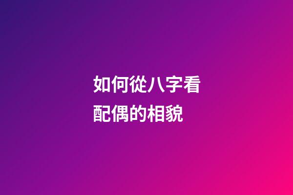 如何從八字看配偶的相貌