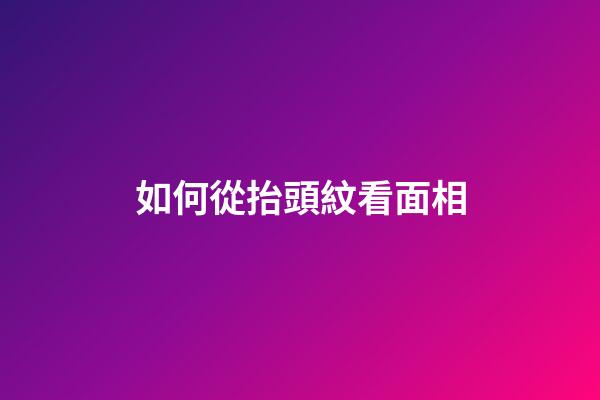 如何從抬頭紋看面相