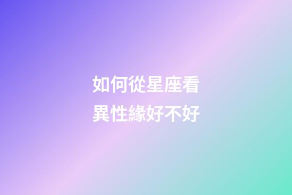 如何從星座看異性緣好不好-第1張-星座運勢-玄機派