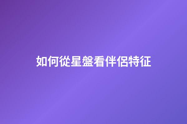 如何從星盤看伴侶特征-第1張-星座運勢-玄機派