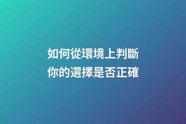 如何從環境上判斷你的選擇是否正確