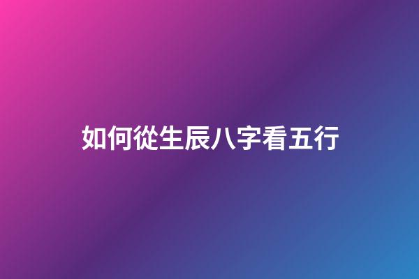 如何從生辰八字看五行