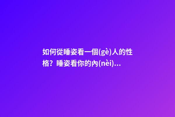 如何從睡姿看一個(gè)人的性格？睡姿看你的內(nèi)在性格！