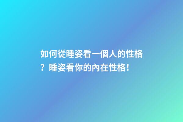 如何從睡姿看一個人的性格？睡姿看你的內在性格！