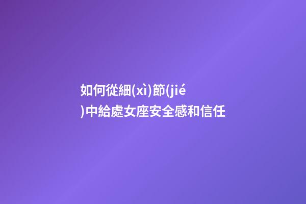 如何從細(xì)節(jié)中給處女座安全感和信任-第1張-星座運(yùn)勢(shì)-玄機(jī)派