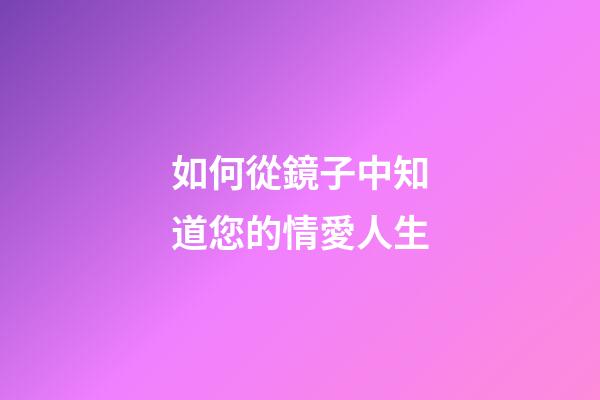如何從鏡子中知道您的情愛人生