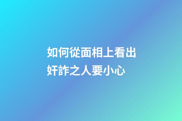 如何從面相上看出奸詐之人要小心