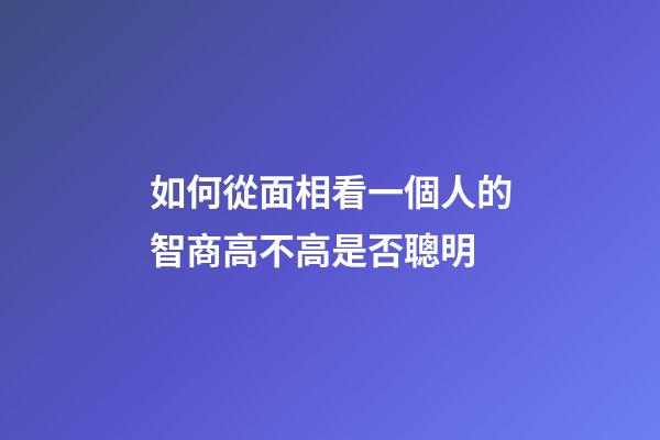 如何從面相看一個人的智商高不高是否聰明