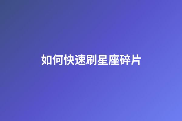 如何快速刷星座碎片-第1張-星座運勢-玄機派