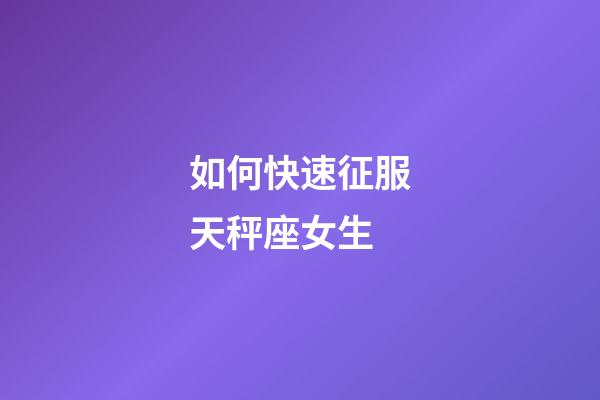 如何快速征服天秤座女生-第1張-星座運勢-玄機(jī)派
