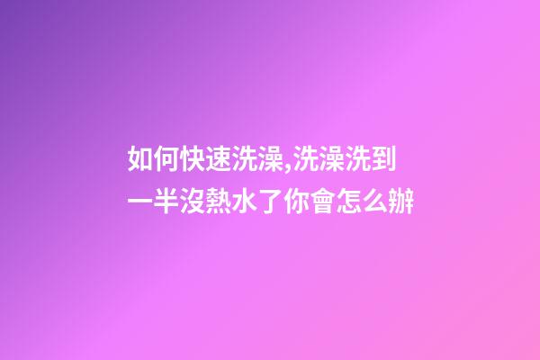如何快速洗澡,洗澡洗到一半沒熱水了你會怎么辦-第1張-觀點-玄機派