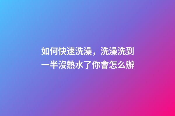 如何快速洗澡，洗澡洗到一半沒熱水了你會怎么辦-第1張-觀點-玄機派