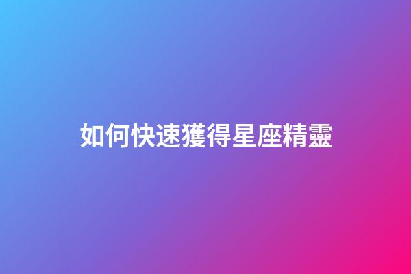 如何快速獲得星座精靈-第1張-星座運(yùn)勢(shì)-玄機(jī)派