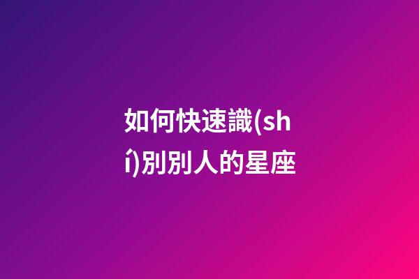 如何快速識(shí)別別人的星座-第1張-星座運(yùn)勢(shì)-玄機(jī)派