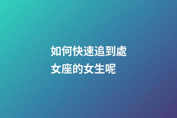 如何快速追到處女座的女生呢-第1張-星座運勢-玄機派