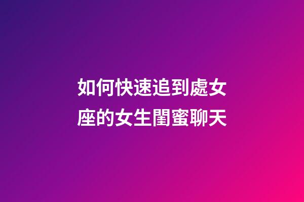 如何快速追到處女座的女生閨蜜聊天-第1張-星座運勢-玄機派