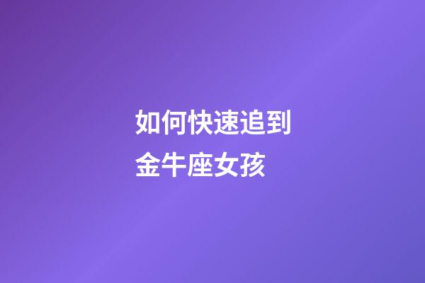 如何快速追到金牛座女孩-第1張-星座運(yùn)勢-玄機(jī)派