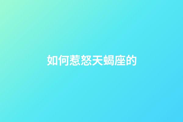 如何惹怒天蝎座的-第1張-星座運勢-玄機派