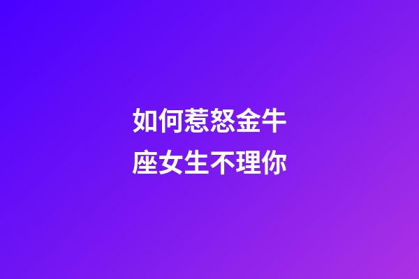 如何惹怒金牛座女生不理你-第1張-星座運勢-玄機派