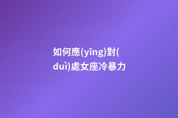 如何應(yīng)對(duì)處女座冷暴力-第1張-星座運(yùn)勢(shì)-玄機(jī)派