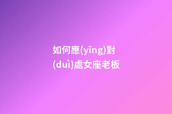 如何應(yīng)對(duì)處女座老板-第1張-星座運(yùn)勢(shì)-玄機(jī)派