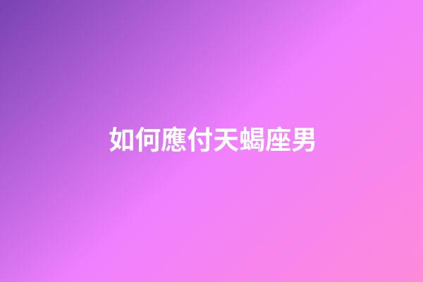 如何應付天蝎座男-第1張-星座運勢-玄機派