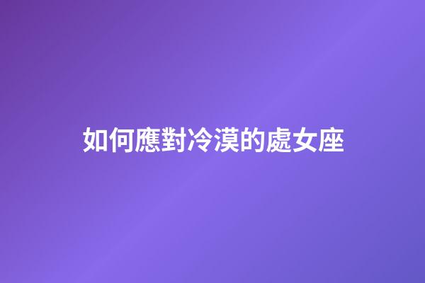 如何應對冷漠的處女座-第1張-星座運勢-玄機派