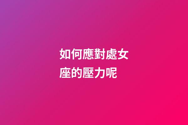 如何應對處女座的壓力呢-第1張-星座運勢-玄機派