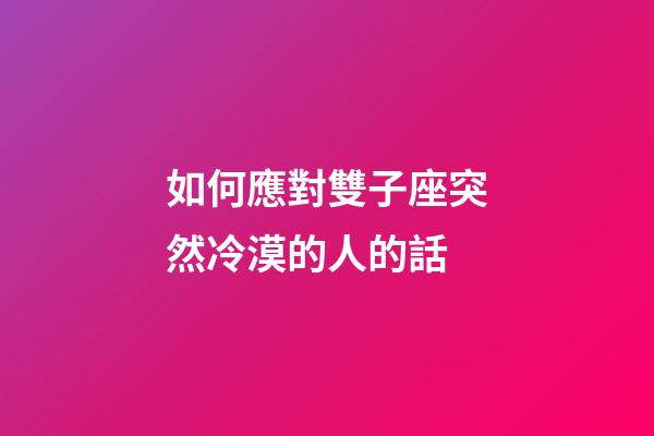 如何應對雙子座突然冷漠的人的話-第1張-星座運勢-玄機派