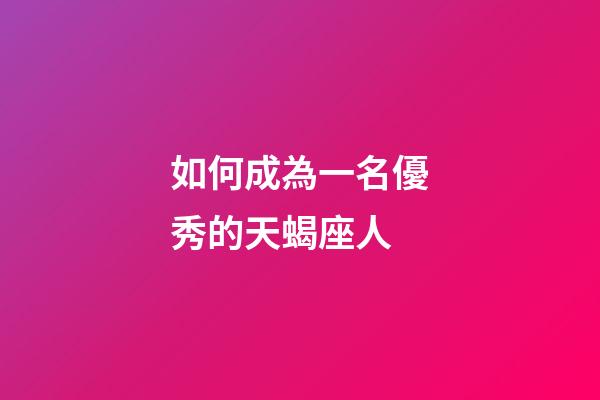 如何成為一名優秀的天蝎座人-第1張-星座運勢-玄機派