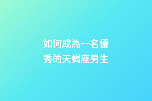 如何成為一名優秀的天蝎座男生-第1張-星座運勢-玄機派