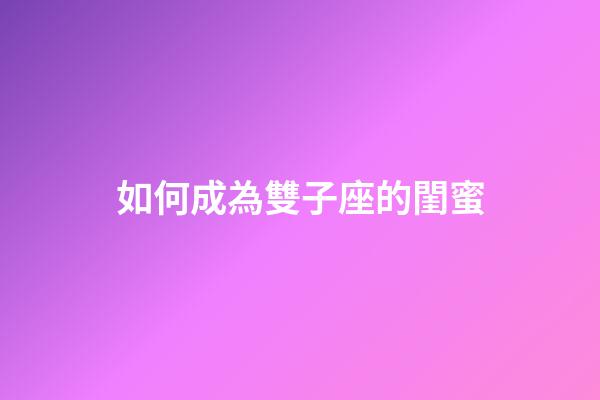 如何成為雙子座的閨蜜-第1張-星座運勢-玄機派