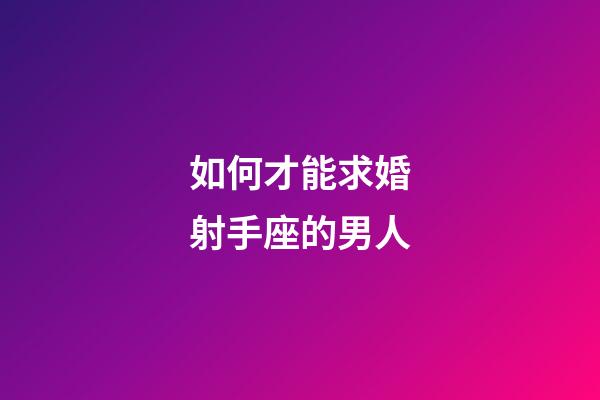 如何才能求婚射手座的男人-第1張-星座運(yùn)勢(shì)-玄機(jī)派