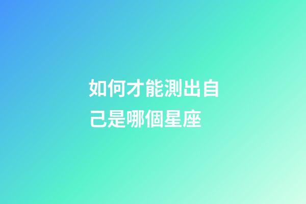 如何才能測出自己是哪個星座-第1張-星座運勢-玄機派
