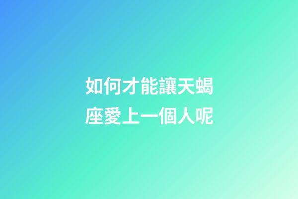 如何才能讓天蝎座愛上一個人呢-第1張-星座運勢-玄機派