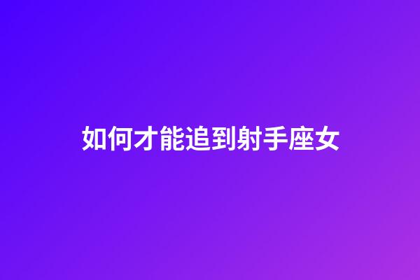 如何才能追到射手座女-第1張-星座運勢-玄機派