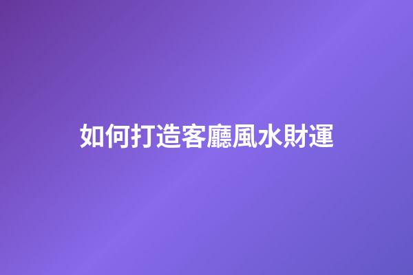 如何打造客廳風水財運