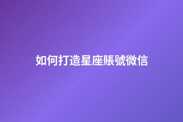 如何打造星座賬號微信-第1張-星座運勢-玄機派