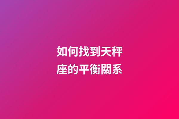 如何找到天秤座的平衡關系-第1張-星座運勢-玄機派
