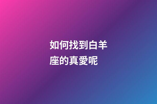 如何找到白羊座的真愛呢-第1張-星座運勢-玄機派
