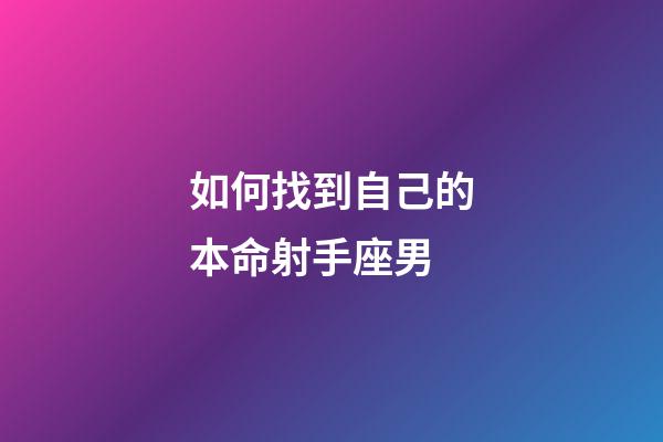 如何找到自己的本命射手座男-第1張-星座運(yùn)勢(shì)-玄機(jī)派
