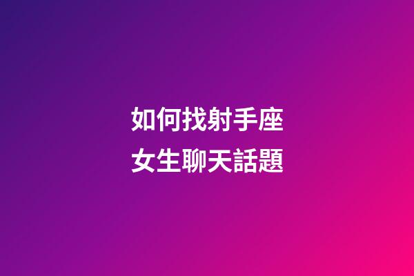 如何找射手座女生聊天話題-第1張-星座運勢-玄機派