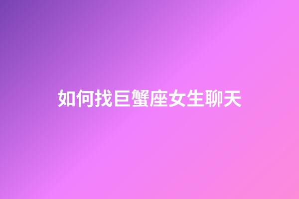 如何找巨蟹座女生聊天-第1張-星座運勢-玄機派